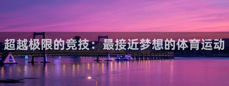 球深体育比分：超越极限的竞技：最接近梦想的体育运动