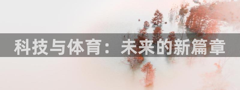球深体育比分：科技与体育：未来的新篇章