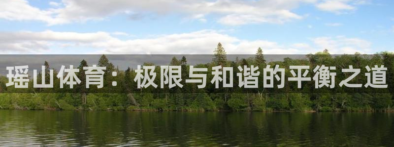 球深体育比分：瑶山体育：极限与和谐的平衡之道