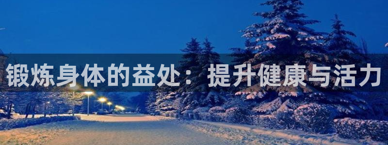 球深体育比分：锻炼身体的益处：提升健康与活力