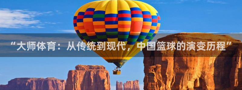 球深体育比分：“大师体育：从传统到现代，中国篮球的演变历程”