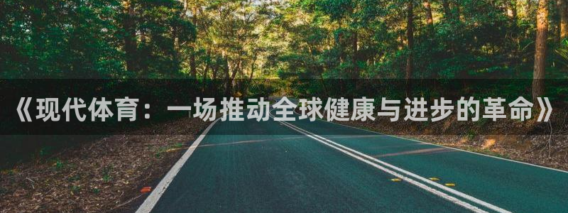 球深体育比分：《现代体育：一场推动全球健康与进步的革命》