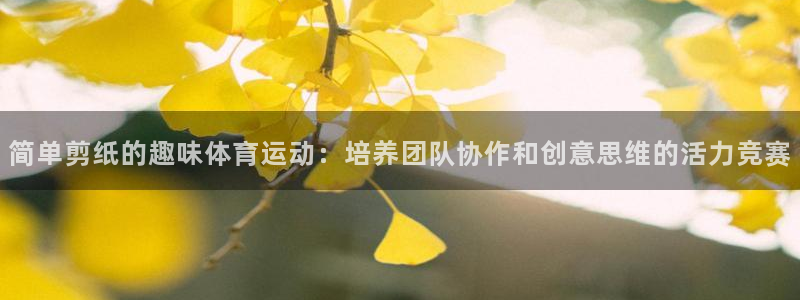 球深体育比分：简单剪纸的趣味体育运动：培养团队协作和创意思维的活力竞赛