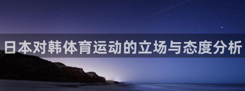 球深体育比分：日本对韩体育运动的立场与态度分析