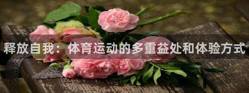 球深体育比分：释放自我：体育运动的多重益处和体验方式